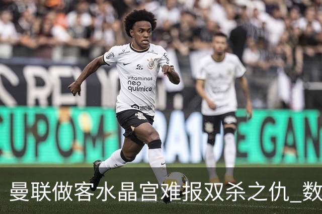 曼联做客水晶宫难报双杀之仇 数据示1-1战平